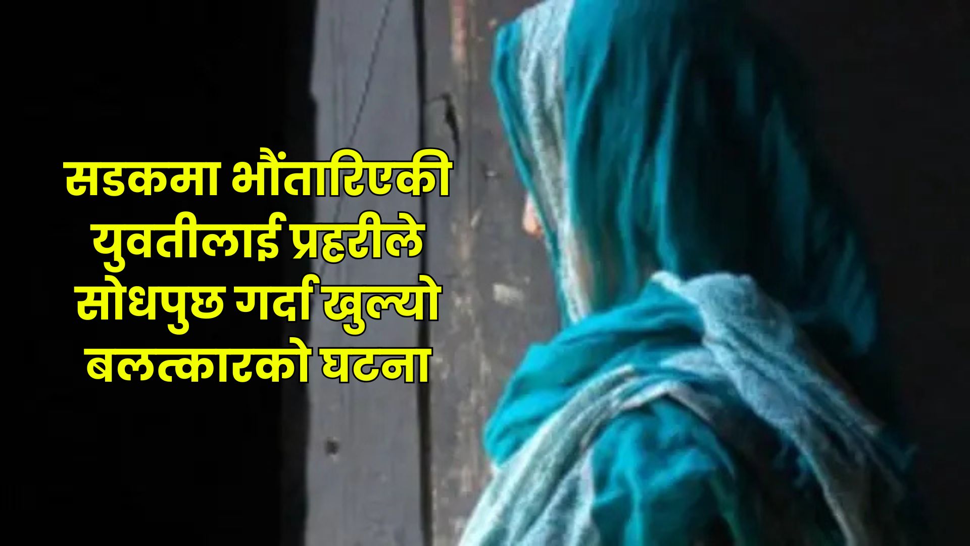 विवाहको आश्वासनमा काठमाडौं ल्याएर बलात्कार, दयनीय अवस्थामा युवती सडकमा पुगेपछि बाहिरियो घटना